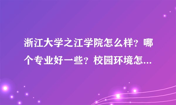 浙江大学之江学院怎么样？哪个专业好一些？校园环境怎么样？》