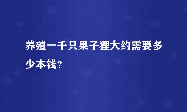 养殖一千只果子狸大约需要多少本钱？