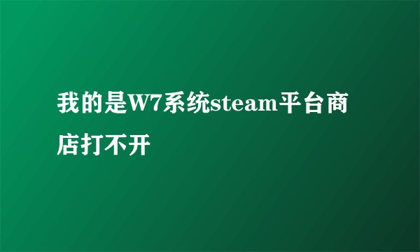 我的是W7系统steam平台商店打不开
