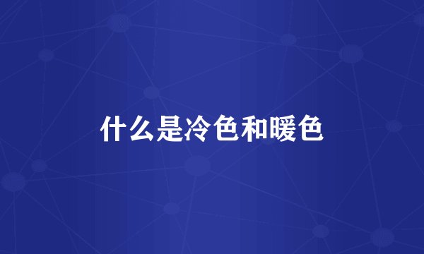 什么是冷色和暖色