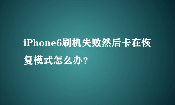 iPhone6刷机失败然后卡在恢复模式怎么办？