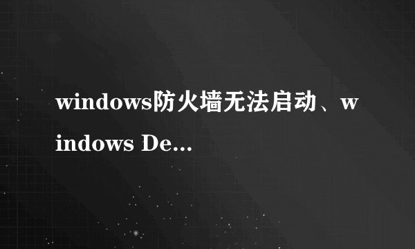 windows防火墙无法启动、windows DeFender无法启动、（系统是windows7）