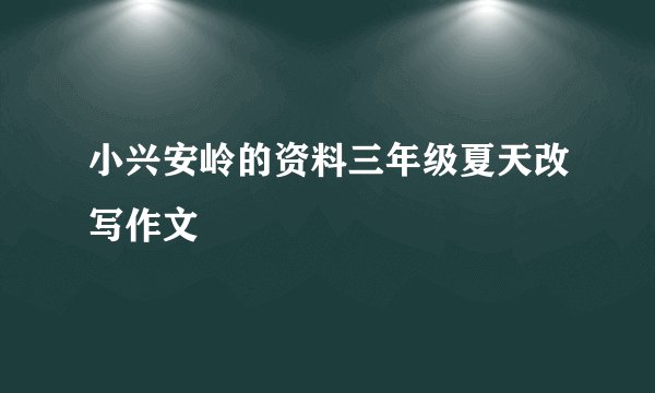 小兴安岭的资料三年级夏天改写作文