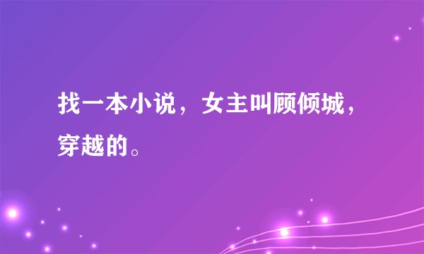 找一本小说，女主叫顾倾城，穿越的。