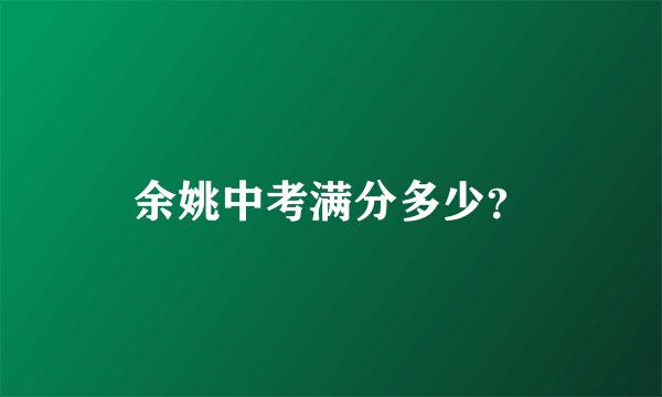 余姚中考满分多少？