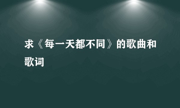 求《每一天都不同》的歌曲和歌词