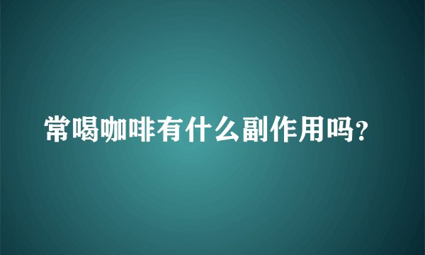 常喝咖啡有什么副作用吗？