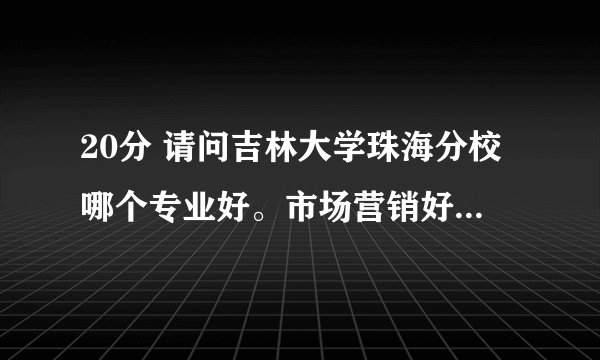 20分 请问吉林大学珠海分校哪个专业好。市场营销好还是会计，还是金融呢。麻烦解答下