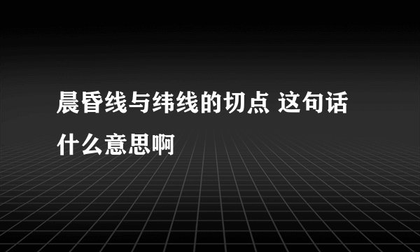 晨昏线与纬线的切点 这句话什么意思啊