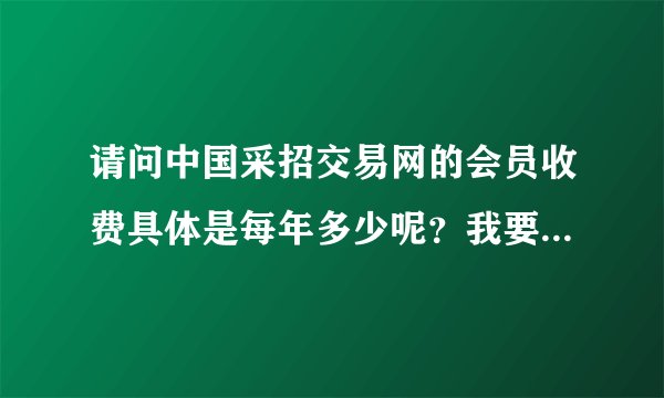 请问中国采招交易网的会员收费具体是每年多少呢？我要具体的数字，官网上没有具体到不同会员的收费情况