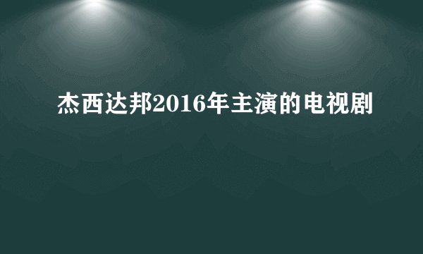 杰西达邦2016年主演的电视剧