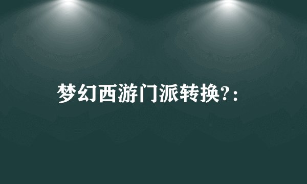 梦幻西游门派转换?：