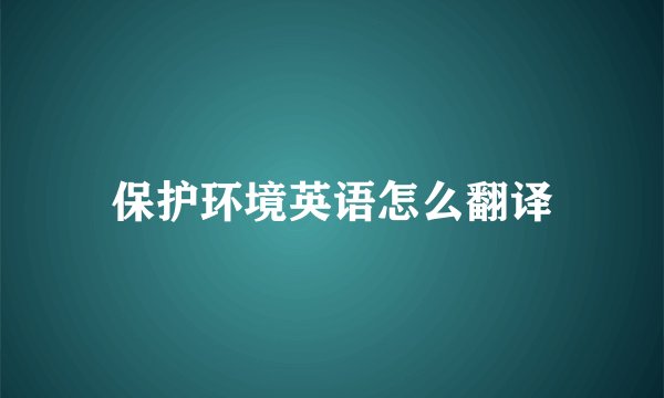 保护环境英语怎么翻译