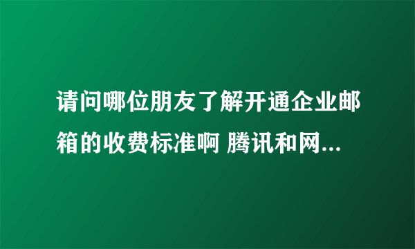 请问哪位朋友了解开通企业邮箱的收费标准啊 腾讯和网易的最好都说下 相比较哪个好一点啊