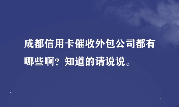 成都信用卡催收外包公司都有哪些啊？知道的请说说。