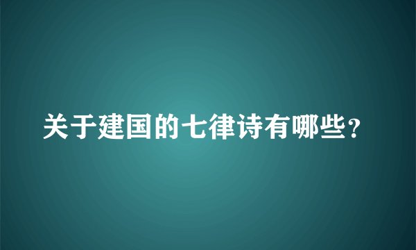 关于建国的七律诗有哪些？