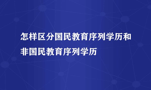 怎样区分国民教育序列学历和非国民教育序列学历