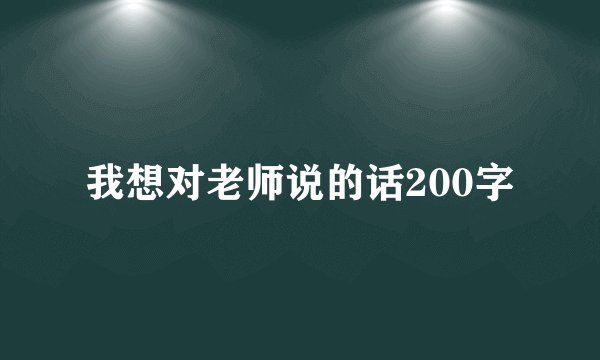 我想对老师说的话200字
