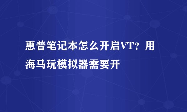 惠普笔记本怎么开启VT？用海马玩模拟器需要开