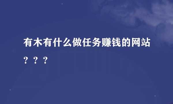 有木有什么做任务赚钱的网站？？？