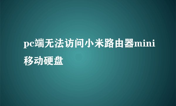 pc端无法访问小米路由器mini移动硬盘