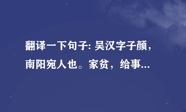 翻译一下句子: 吴汉字子颜，南阳宛人也。家贫，给事县为亭长。王莽末，以宾客犯法，乃亡命至渔阳。资用