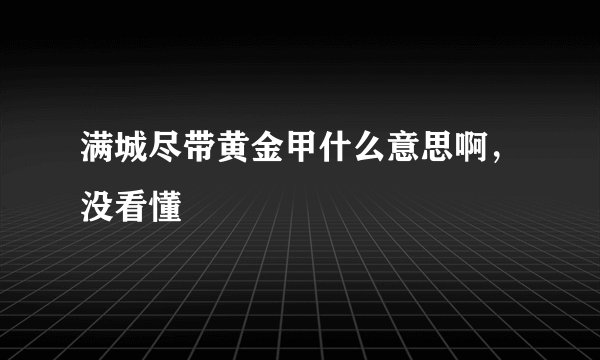 满城尽带黄金甲什么意思啊，没看懂