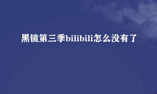 黑镜第三季bilibili怎么没有了