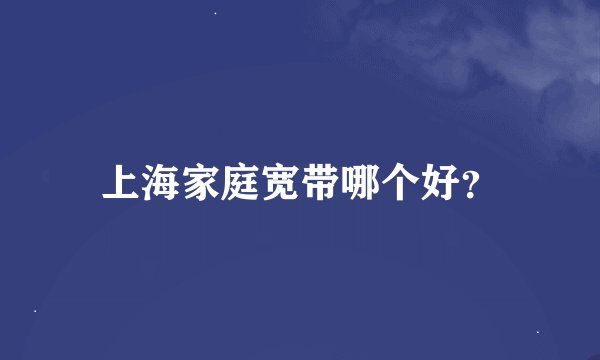 上海家庭宽带哪个好？