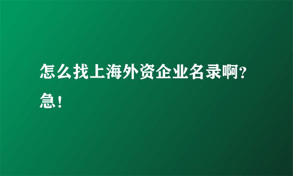 怎么找上海外资企业名录啊？急！