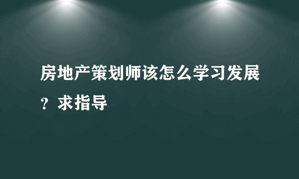 房地产策划师该怎么学习发展？求指导