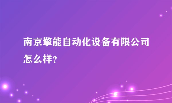 南京擎能自动化设备有限公司怎么样？