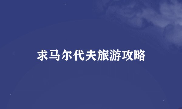 求马尔代夫旅游攻略