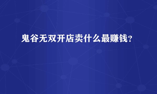 鬼谷无双开店卖什么最赚钱？