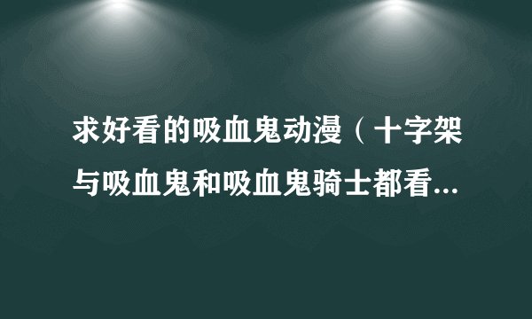 求好看的吸血鬼动漫（十字架与吸血鬼和吸血鬼骑士都看过了）好的话，可以追加