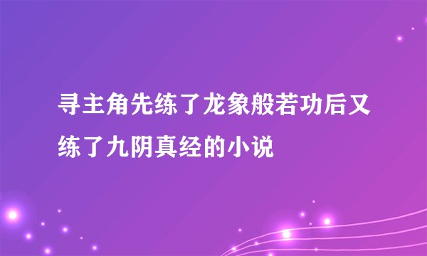 寻主角先练了龙象般若功后又练了九阴真经的小说