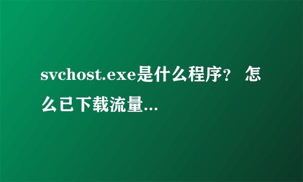 svchost.exe是什么程序？ 怎么已下载流量3.0G，下载到了哪里