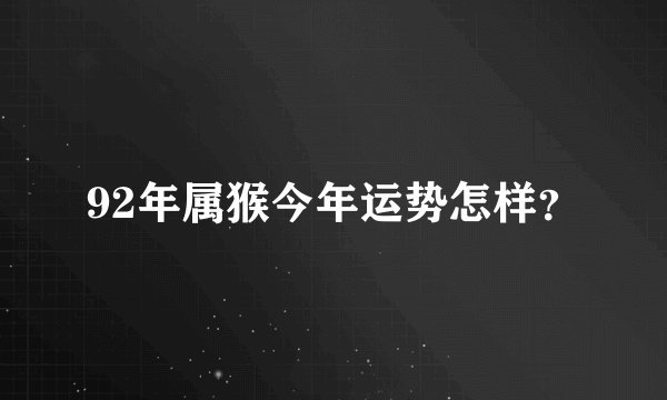 92年属猴今年运势怎样？