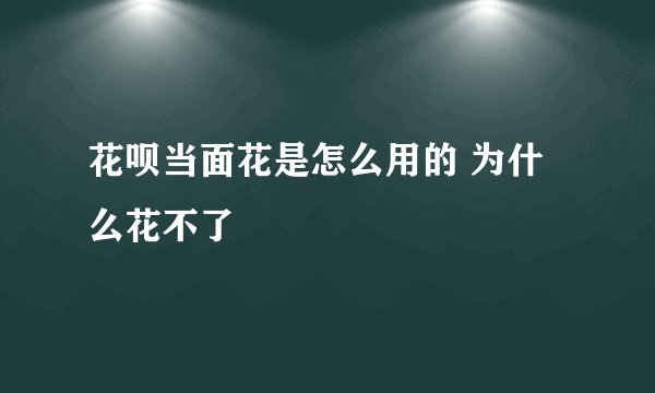 花呗当面花是怎么用的 为什么花不了
