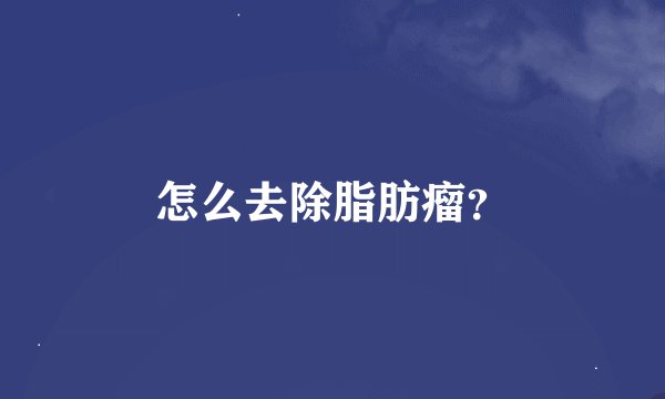 怎么去除脂肪瘤？