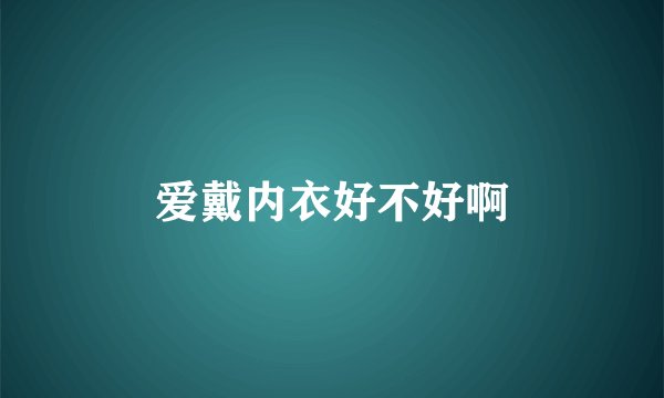 爱戴内衣好不好啊