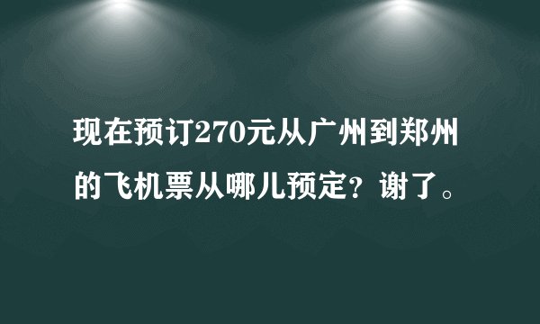 现在预订270元从广州到郑州的飞机票从哪儿预定？谢了。