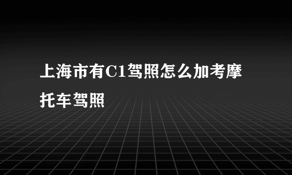 上海市有C1驾照怎么加考摩托车驾照