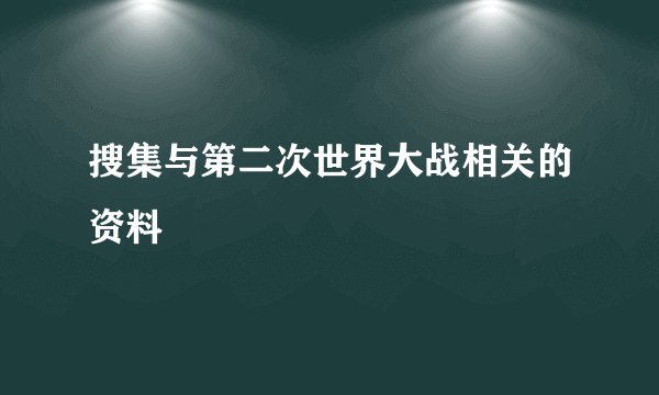 搜集与第二次世界大战相关的资料