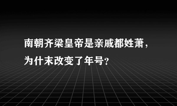南朝齐梁皇帝是亲戚都姓萧，为什末改变了年号？