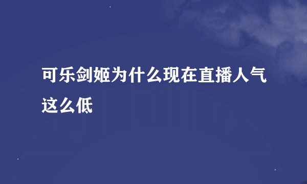 可乐剑姬为什么现在直播人气这么低