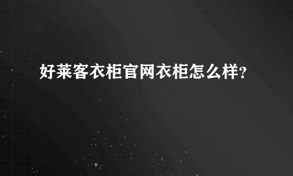 好莱客衣柜官网衣柜怎么样？