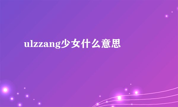 ulzzang少女什么意思