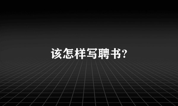 该怎样写聘书?