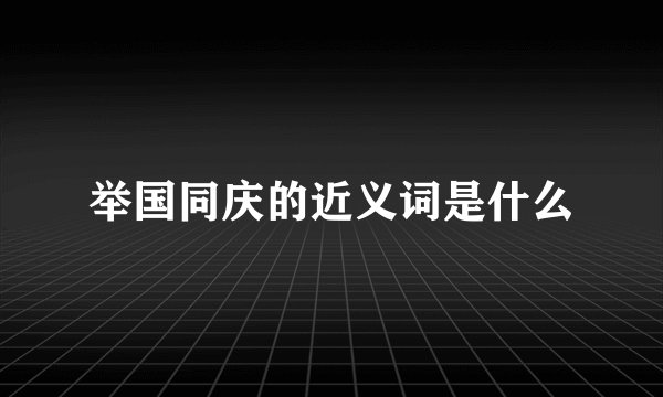 举国同庆的近义词是什么